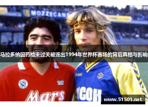 马拉多纳因药检未过关被逐出1994年世界杯赛场的背后真相与影响