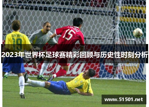 2023年世界杯足球赛精彩回顾与历史性时刻分析