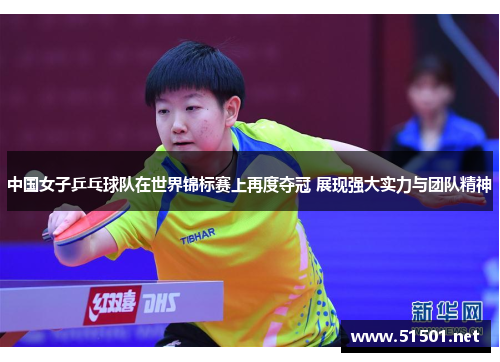 中国女子乒乓球队在世界锦标赛上再度夺冠 展现强大实力与团队精神