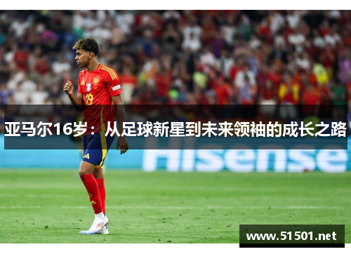 亚马尔16岁：从足球新星到未来领袖的成长之路