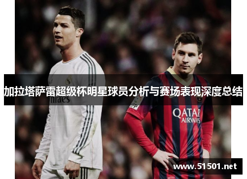 加拉塔萨雷超级杯明星球员分析与赛场表现深度总结