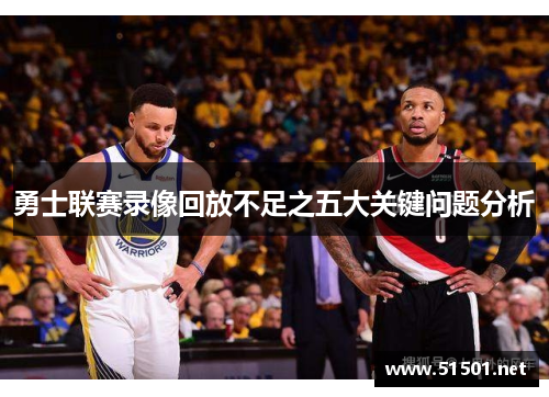 勇士联赛录像回放不足之五大关键问题分析