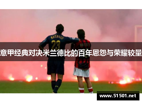 意甲经典对决米兰德比的百年恩怨与荣耀较量