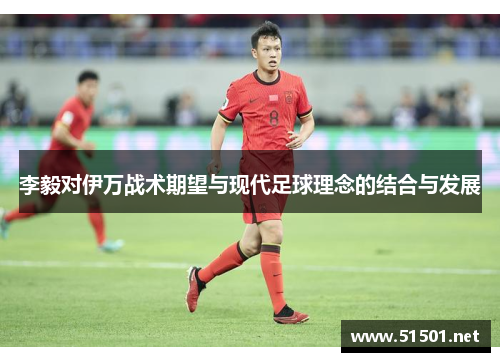 李毅对伊万战术期望与现代足球理念的结合与发展