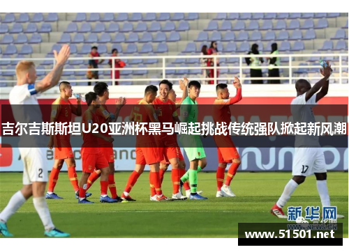 吉尔吉斯斯坦U20亚洲杯黑马崛起挑战传统强队掀起新风潮