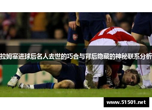 拉姆塞进球后名人去世的巧合与背后隐藏的神秘联系分析