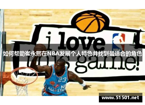 如何帮助崔永熙在NBA发展个人特色并找到最适合的角色