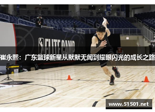 崔永熙：广东篮球新星从默默无闻到耀眼闪光的成长之路