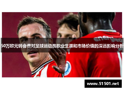 50万欧元转会费对足球运动员职业生涯和市场价值的深远影响分析