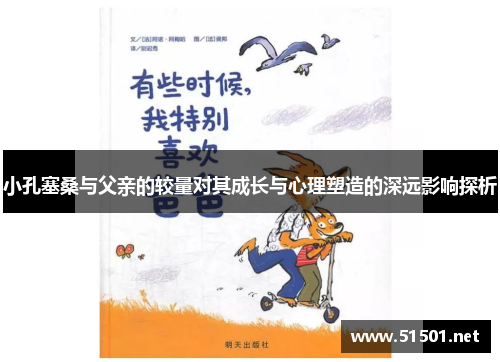 小孔塞桑与父亲的较量对其成长与心理塑造的深远影响探析