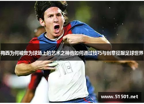 梅西为何被誉为球场上的艺术之神他如何通过技巧与创意征服足球世界