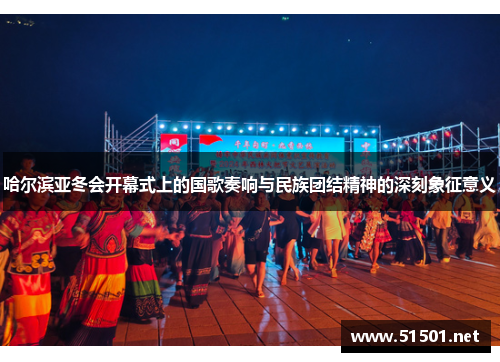 哈尔滨亚冬会开幕式上的国歌奏响与民族团结精神的深刻象征意义