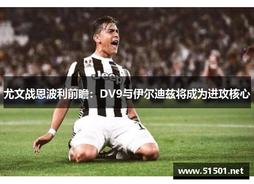 尤文战恩波利前瞻：DV9与伊尔迪兹将成为进攻核心