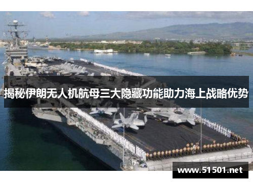揭秘伊朗无人机航母三大隐藏功能助力海上战略优势