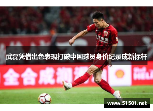 武磊凭借出色表现打破中国球员身价纪录成新标杆