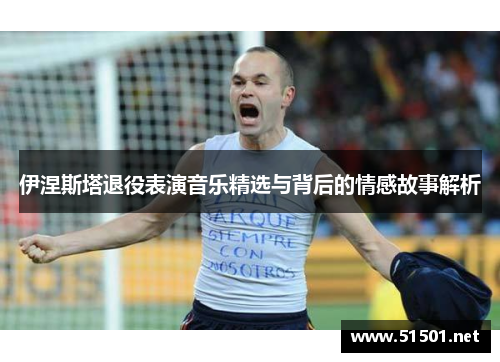 伊涅斯塔退役表演音乐精选与背后的情感故事解析
