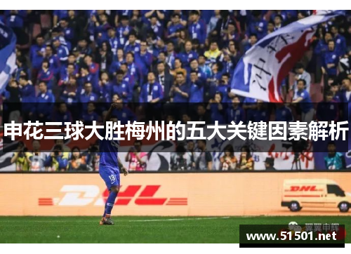 申花三球大胜梅州的五大关键因素解析
