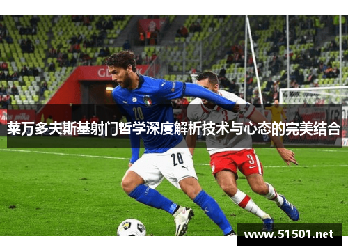 莱万多夫斯基射门哲学深度解析技术与心态的完美结合