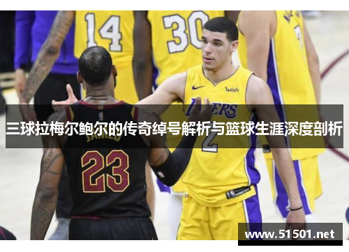 三球拉梅尔鲍尔的传奇绰号解析与篮球生涯深度剖析