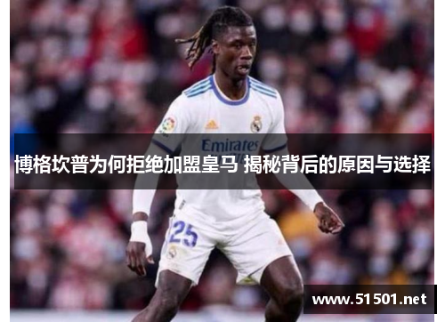博格坎普为何拒绝加盟皇马 揭秘背后的原因与选择 博格坎普为何拒绝加盟皇马 揭秘背后的原因与选择