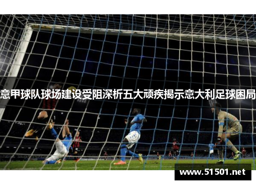 意甲球队球场建设受阻深析五大顽疾揭示意大利足球困局