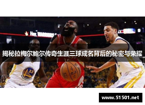 揭秘拉梅尔鲍尔传奇生涯三球成名背后的秘密与荣耀 揭秘拉梅尔鲍尔传奇生涯三球成名背后的秘密与荣耀