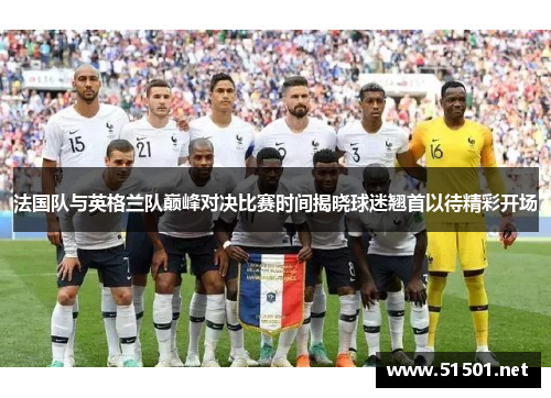 法国队与英格兰队巅峰对决比赛时间揭晓球迷翘首以待精彩开场