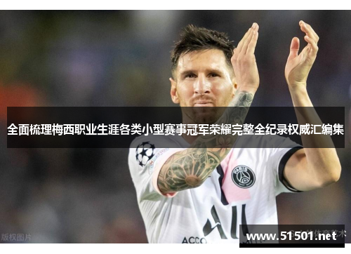 全面梳理梅西职业生涯各类小型赛事冠军荣耀完整全纪录权威汇编集