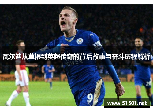 瓦尔迪从草根到英超传奇的背后故事与奋斗历程解析