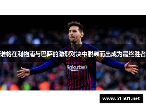 谁将在利物浦与巴萨的激烈对决中脱颖而出成为最终胜者