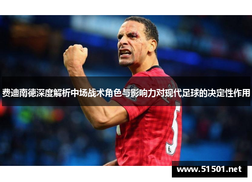 费迪南德深度解析中场战术角色与影响力对现代足球的决定性作用 费迪南德深度解析中场战术角色与影响力对现代足球的决定性作用
