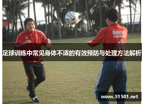 足球训练中常见身体不适的有效预防与处理方法解析 足球训练中常见身体不适的有效预防与处理方法解析
