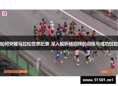 如何突破马拉松世界纪录 深入解析杨绍辉的训练与成功经验