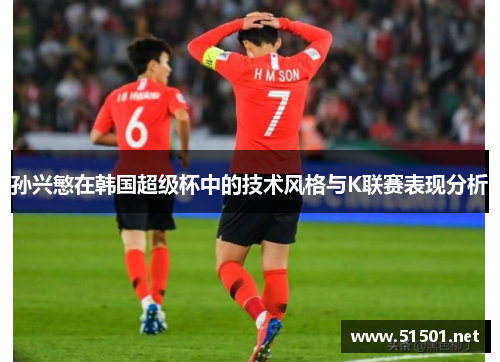 孙兴慜在韩国超级杯中的技术风格与K联赛表现分析